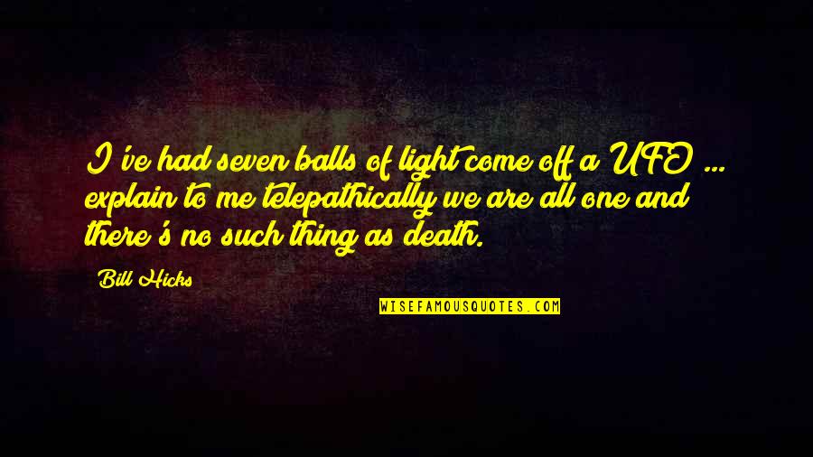 Differences Make Us Stronger Quotes By Bill Hicks: I've had seven balls of light come off Differences Make Us Stronger Quotes By Bill Hicks: I've had seven balls of light come off