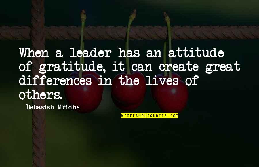 Differences Quotes And Quotes By Debasish Mridha: When a leader has an attitude of gratitude,