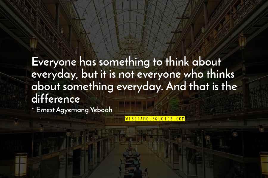 Differences Quotes And Quotes By Ernest Agyemang Yeboah: Everyone has something to think about everyday, but