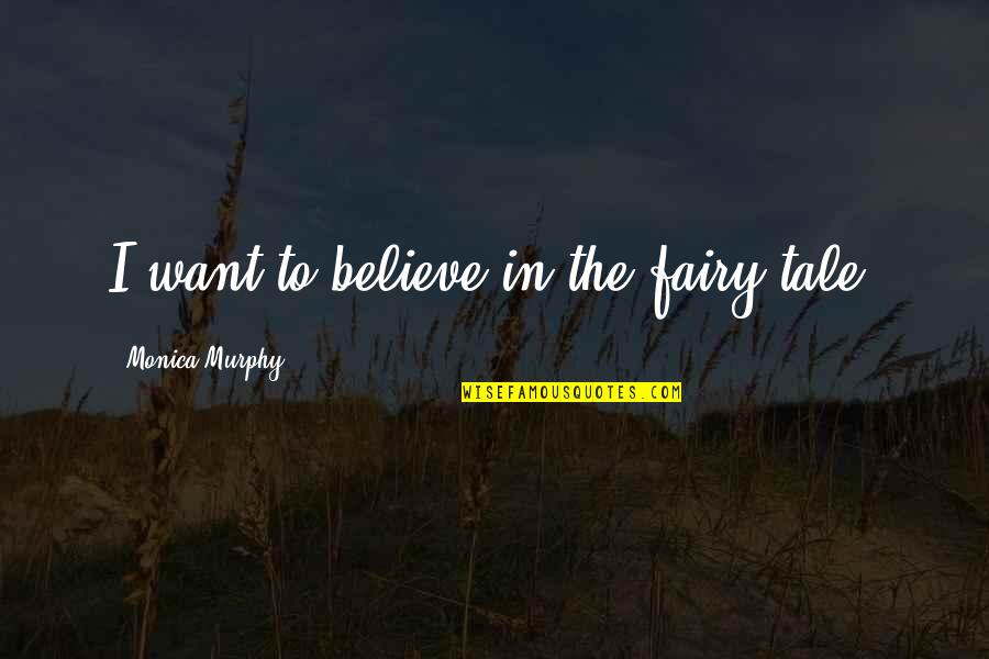 Differences Quotes And Quotes By Monica Murphy: I want to believe in the fairy tale.