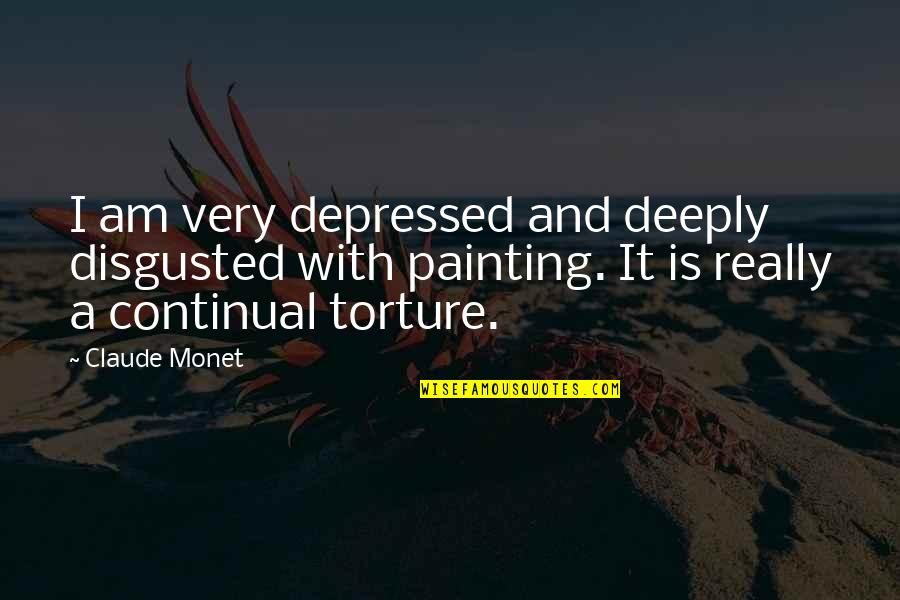 Differene Quotes By Claude Monet: I am very depressed and deeply disgusted with
