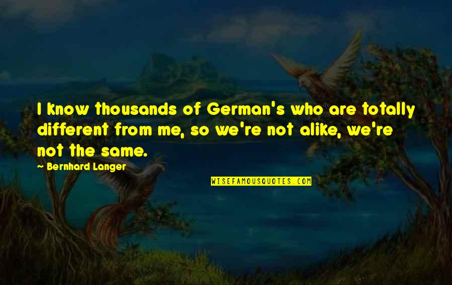 Different And Alike Quotes By Bernhard Langer: I know thousands of German's who are totally