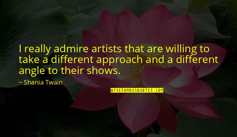 Different Angle Quotes By Shania Twain: I really admire artists that are willing to