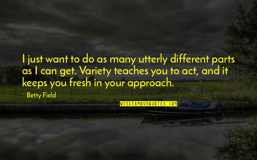 Different Approach Quotes By Betty Field: I just want to do as many utterly