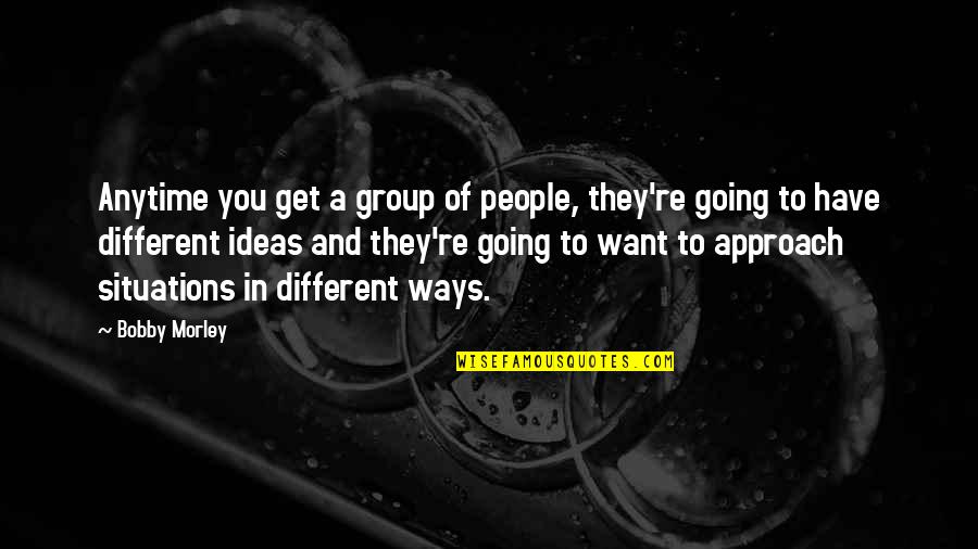 Different Approach Quotes By Bobby Morley: Anytime you get a group of people, they're