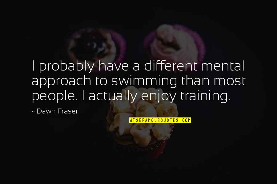 Different Approach Quotes By Dawn Fraser: I probably have a different mental approach to