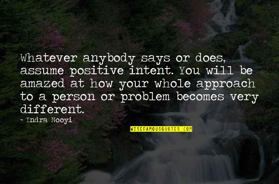 Different Approach Quotes By Indra Nooyi: Whatever anybody says or does, assume positive intent.