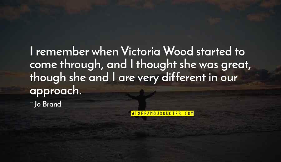 Different Approach Quotes By Jo Brand: I remember when Victoria Wood started to come