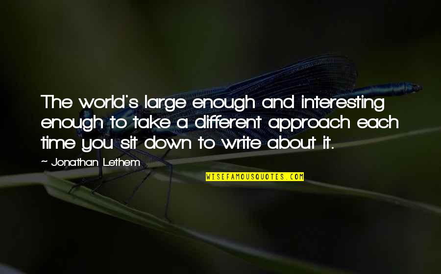 Different Approach Quotes By Jonathan Lethem: The world's large enough and interesting enough to