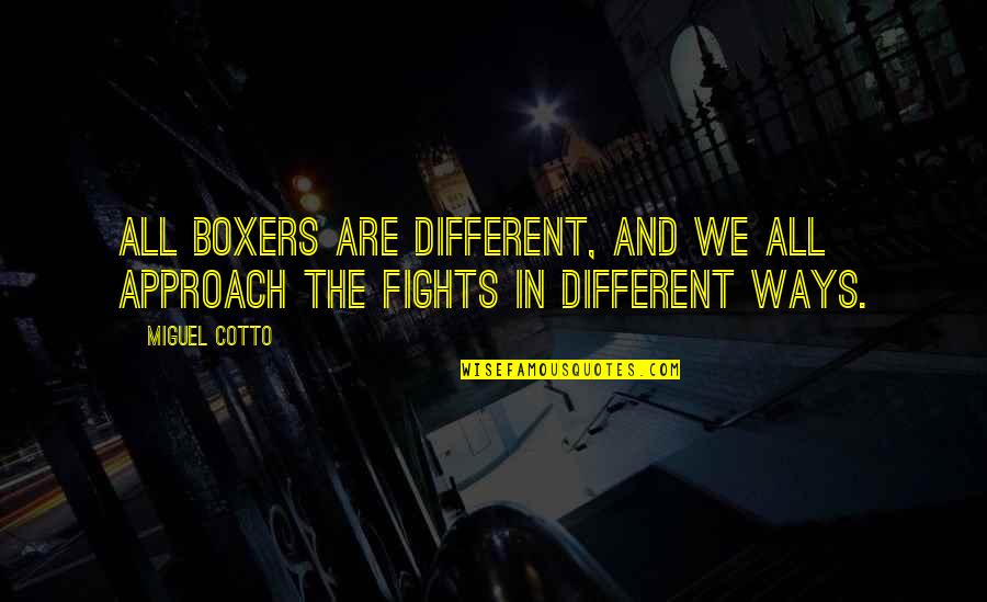 Different Approach Quotes By Miguel Cotto: All boxers are different, and we all approach