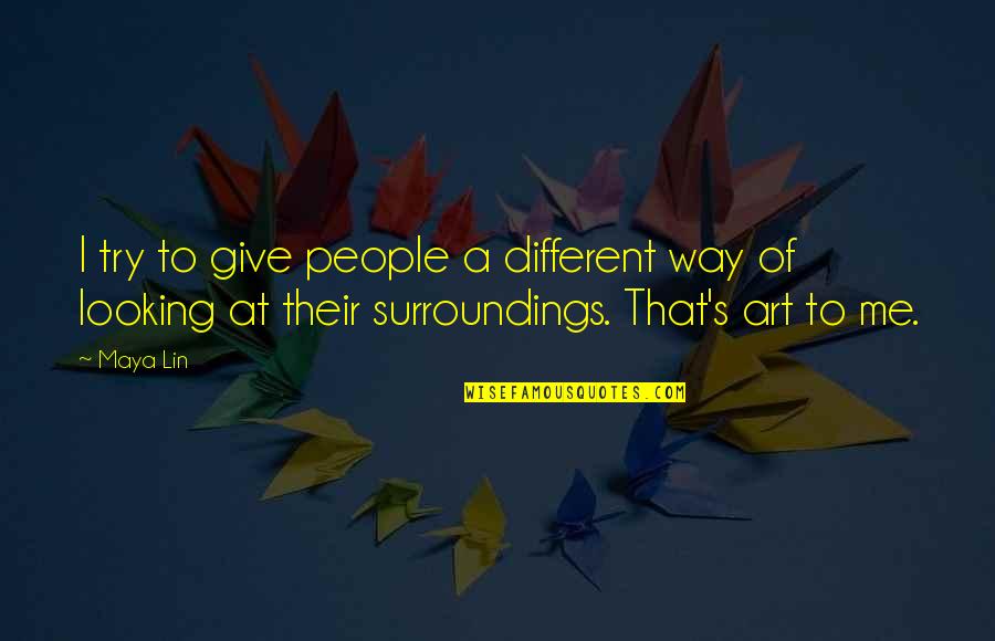 Different Architecture Quotes By Maya Lin: I try to give people a different way