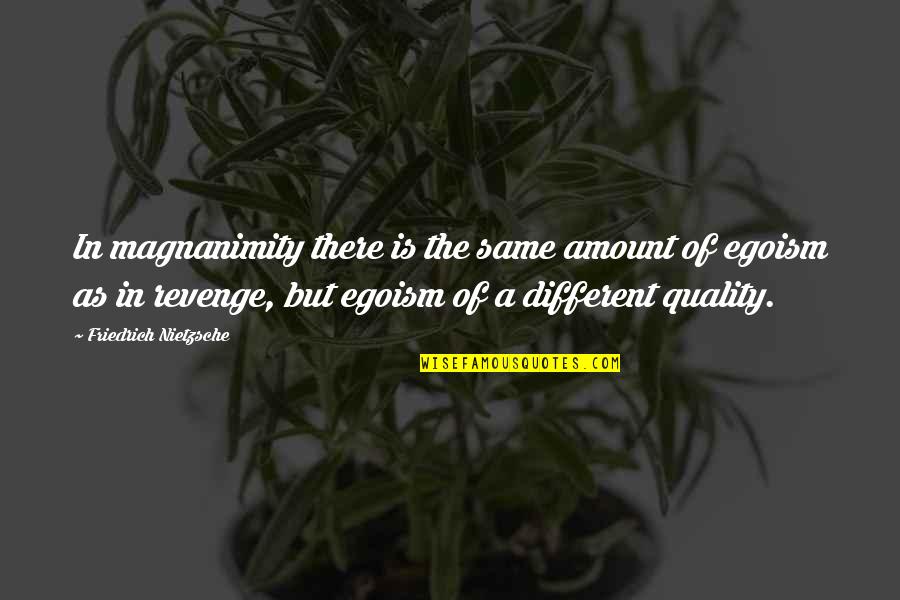 Different But Same Quotes By Friedrich Nietzsche: In magnanimity there is the same amount of