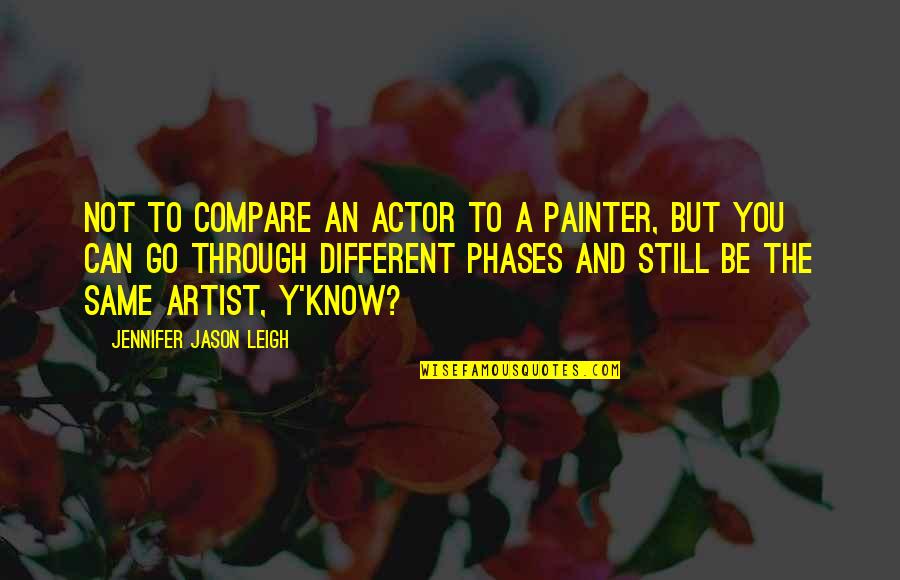 Different But Same Quotes By Jennifer Jason Leigh: Not to compare an actor to a painter,