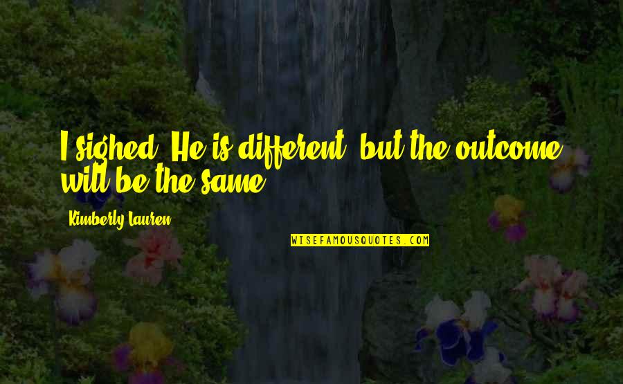 Different But Same Quotes By Kimberly Lauren: I sighed, He is different, but the outcome