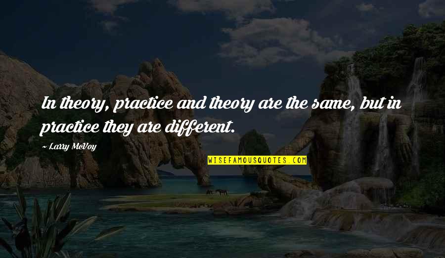 Different But Same Quotes By Larry McVoy: In theory, practice and theory are the same,