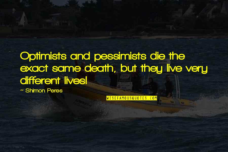 Different But Same Quotes By Shimon Peres: Optimists and pessimists die the exact same death,