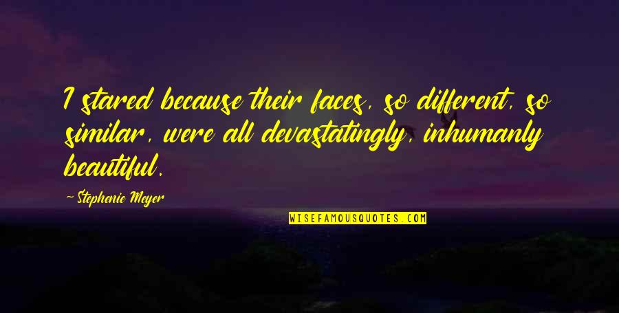 Different But Similar Quotes By Stephenie Meyer: I stared because their faces, so different, so Different But Similar Quotes By Stephenie Meyer: I stared because their faces, so different, so