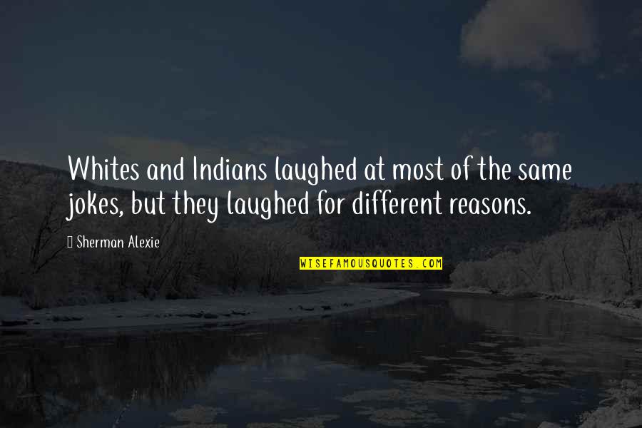 Different But The Same Quotes By Sherman Alexie: Whites and Indians laughed at most of the