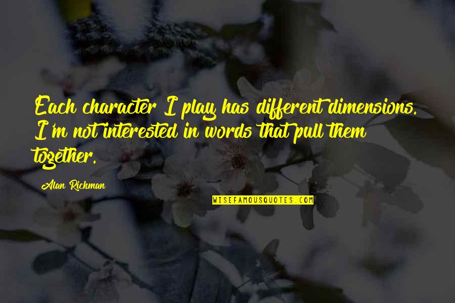 Different But Together Quotes By Alan Rickman: Each character I play has different dimensions. I'm Different But Together Quotes By Alan Rickman: Each character I play has different dimensions. I'm