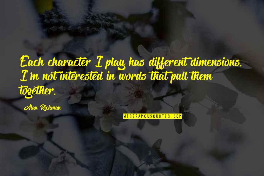 Different But Together Quotes By Alan Rickman: Each character I play has different dimensions. I'm