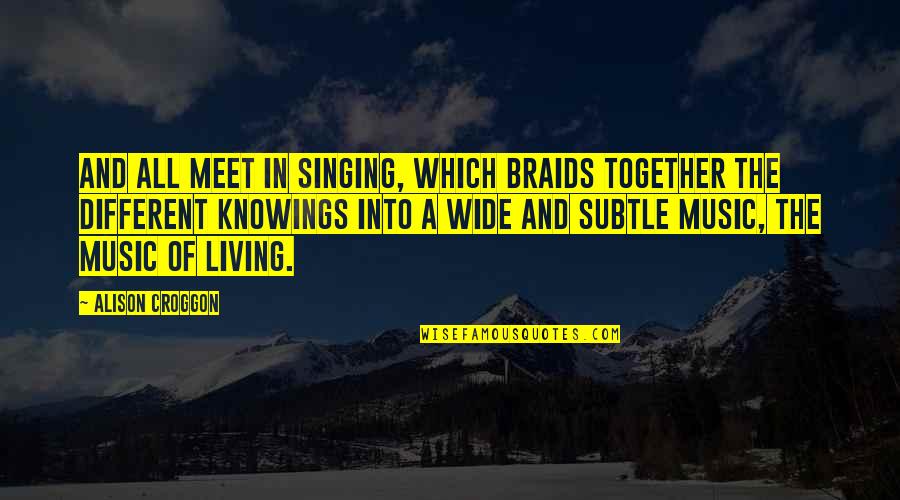 Different But Together Quotes By Alison Croggon: And all meet in singing, which braids together Different But Together Quotes By Alison Croggon: And all meet in singing, which braids together