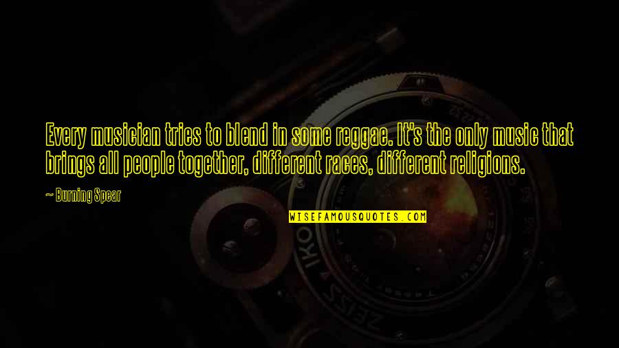 Different But Together Quotes By Burning Spear: Every musician tries to blend in some reggae. Different But Together Quotes By Burning Spear: Every musician tries to blend in some reggae.