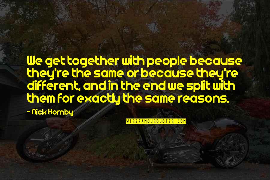 Different But Together Quotes By Nick Hornby: We get together with people because they're the Different But Together Quotes By Nick Hornby: We get together with people because they're the