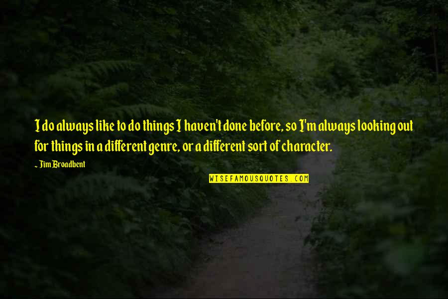 Different Character Quotes By Jim Broadbent: I do always like to do things I