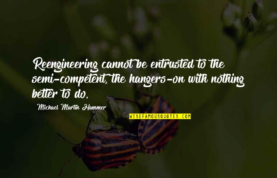 Different Characteristic Quotes By Michael Martin Hammer: Reengineering cannot be entrusted to the semi-competent, the