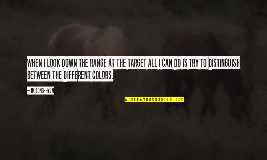 Different Colors Quotes By Im Dong-Hyun: When I look down the range at the