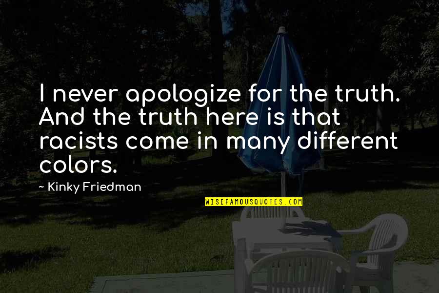 Different Colors Quotes By Kinky Friedman: I never apologize for the truth. And the