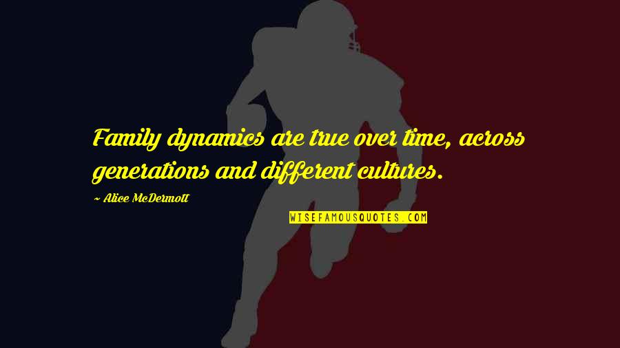 Different Cultures Quotes By Alice McDermott: Family dynamics are true over time, across generations