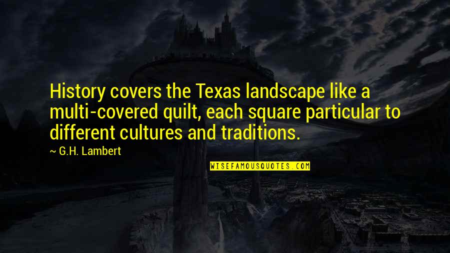 Different Cultures Quotes By G.H. Lambert: History covers the Texas landscape like a multi-covered