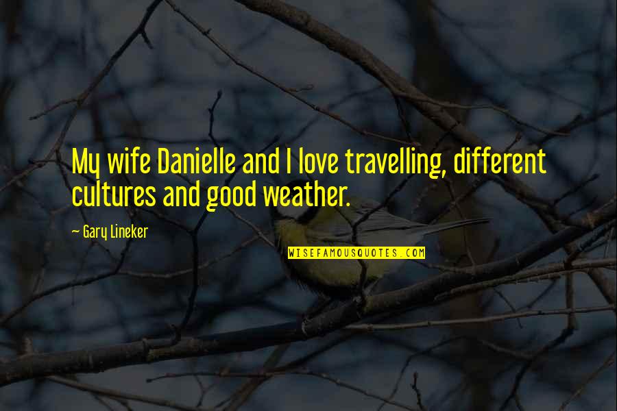 Different Cultures Quotes By Gary Lineker: My wife Danielle and I love travelling, different