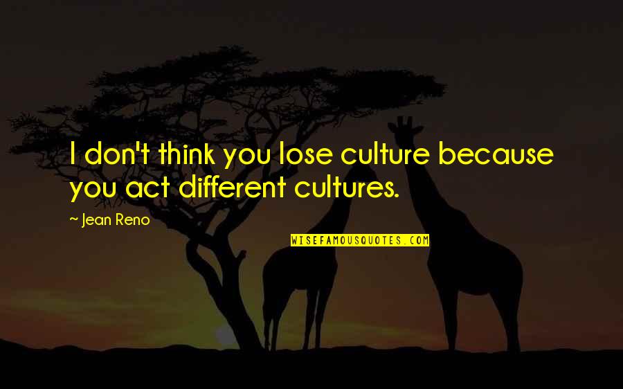 Different Cultures Quotes By Jean Reno: I don't think you lose culture because you