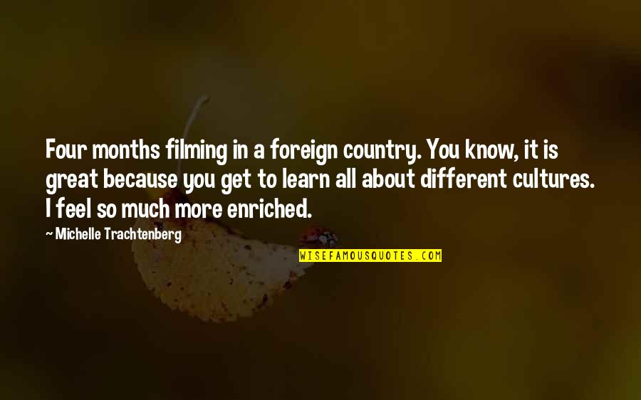 Different Cultures Quotes By Michelle Trachtenberg: Four months filming in a foreign country. You Different Cultures Quotes By Michelle Trachtenberg: Four months filming in a foreign country. You