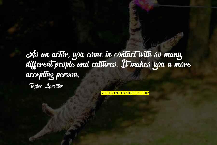 Different Cultures Quotes By Taylor Spreitler: As an actor, you come in contact with Different Cultures Quotes By Taylor Spreitler: As an actor, you come in contact with