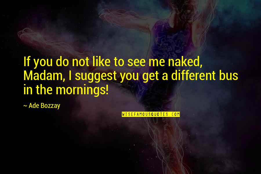 Different Different Different Quotes By Ade Bozzay: If you do not like to see me