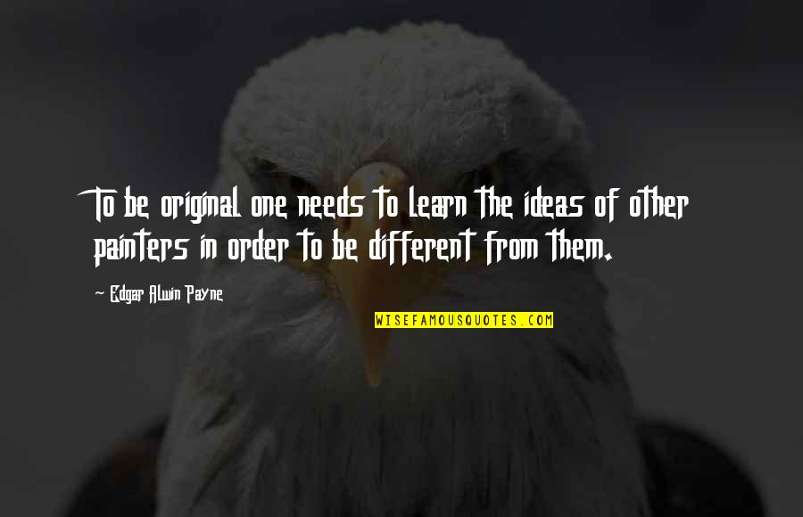 Different Different Different Quotes By Edgar Alwin Payne: To be original one needs to learn the