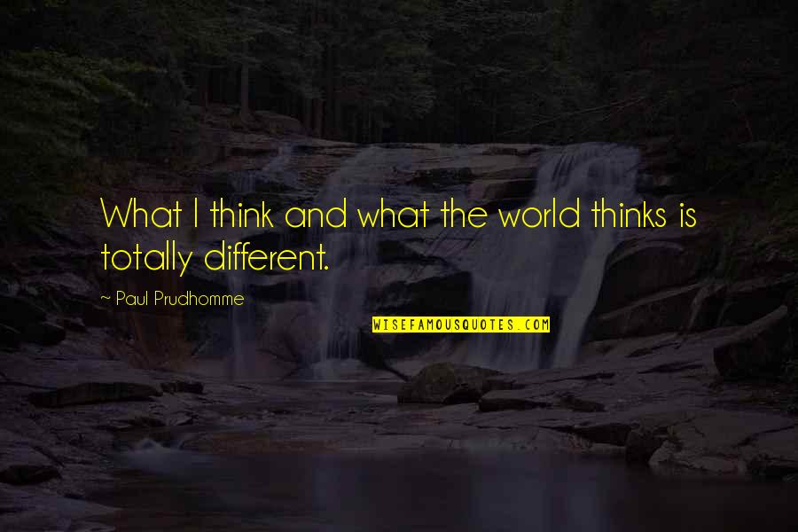 Different Different Different Quotes By Paul Prudhomme: What I think and what the world thinks
