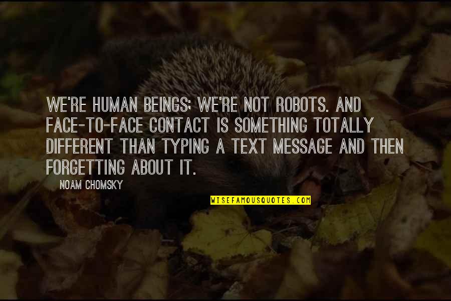 Different Faces Quotes By Noam Chomsky: We're human beings; we're not robots. And face-to-face