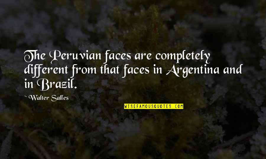 Different Faces Quotes By Walter Salles: The Peruvian faces are completely different from that