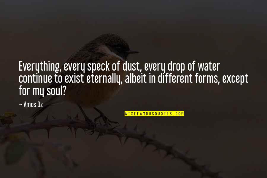 Different Forms Quotes By Amos Oz: Everything, every speck of dust, every drop of