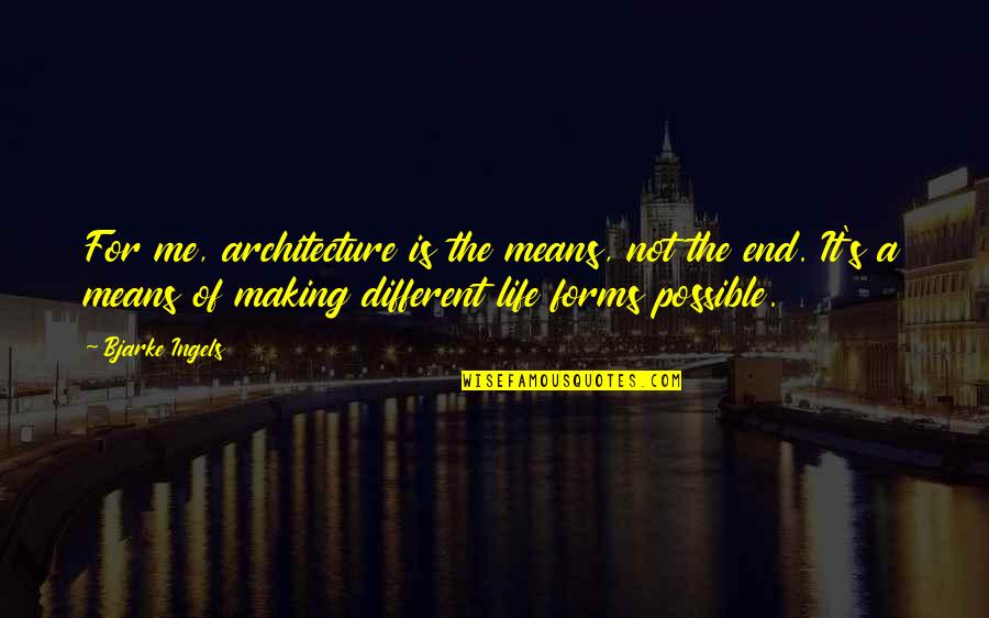 Different Forms Quotes By Bjarke Ingels: For me, architecture is the means, not the