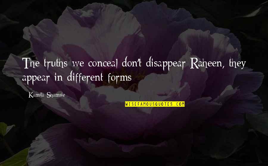 Different Forms Quotes By Kamila Shamsie: The truths we conceal don't disappear Raheen, they