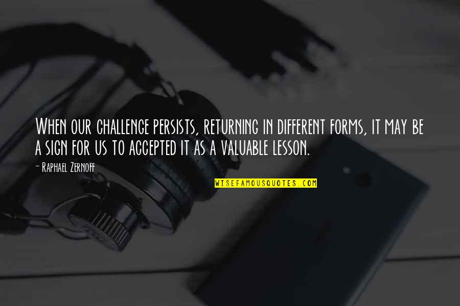 Different Forms Quotes By Raphael Zernoff: When our challenge persists, returning in different forms,