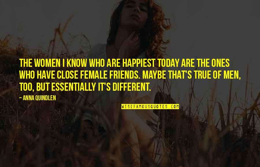 Different Friends Quotes By Anna Quindlen: The women I know who are happiest today Different Friends Quotes By Anna Quindlen: The women I know who are happiest today