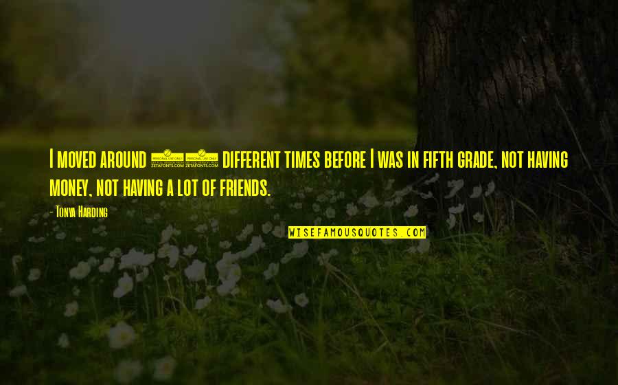 Different Friends Quotes By Tonya Harding: I moved around 13 different times before I Different Friends Quotes By Tonya Harding: I moved around 13 different times before I