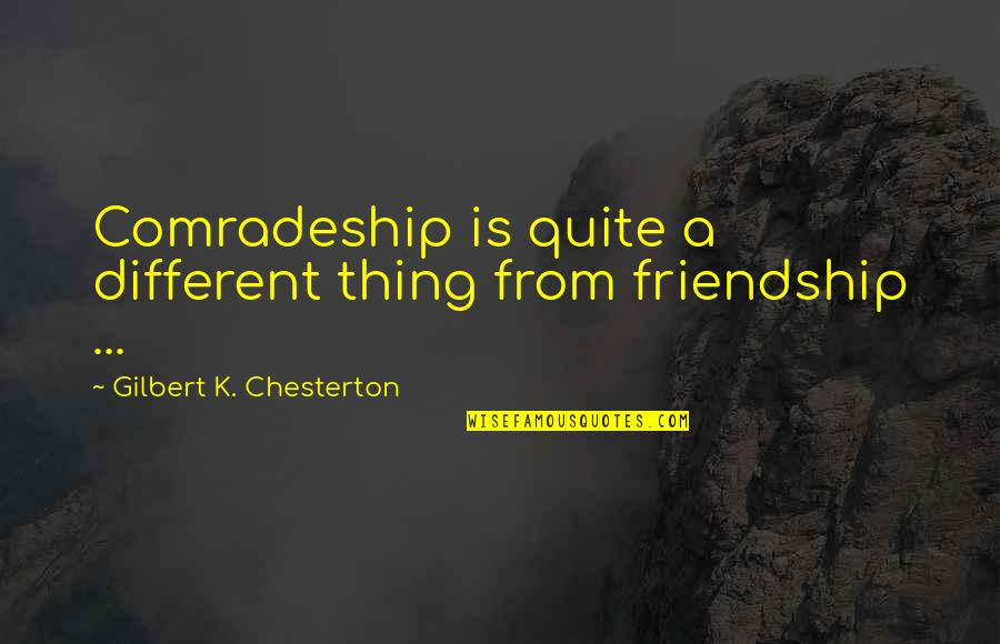 Different Friendship Quotes By Gilbert K. Chesterton: Comradeship is quite a different thing from friendship