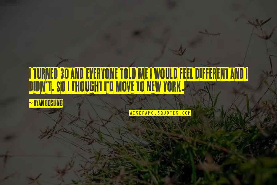 Different From Everyone Quotes By Ryan Gosling: I turned 30 and everyone told me I